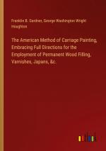 The American Method of Carriage Painting, Embracing Full Directions for the Employment of Permanent Wood Filling, Varnishes, Japans, &c. | Franklin B. Gardner (u. a.) | Taschenbuch | Paperback | 2024