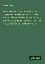 Geologische Untersuchungen im westlichen Theile des Balkan und in den angrenzenden Gebieten: I. V. Ein geologisches Profil von Sofia über den Berkovica-Balkan nach Bercovac | Franz Toula | Taschenbuch