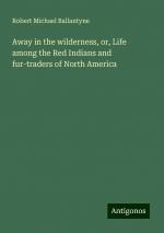 Away in the wilderness, or, Life among the Red Indians and fur-traders of North America | Robert Michael Ballantyne | Taschenbuch | Paperback | Englisch | 2024 | Antigonos Verlag | EAN 9783386737937