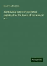 Beethoven's pianoforte sonatas: explained for the lovers of the musical art | Ernst Von Elterlein | Taschenbuch | Paperback | Englisch | 2024 | Antigonos Verlag | EAN 9783386737883