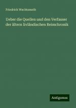 Ueber die Quellen und den Verfasser der ältern livländischen Reimchronik | Friedrich Wachtsmuth | Taschenbuch | Paperback | 48 S. | Deutsch | 2024 | Antigonos Verlag | EAN 9783386750042