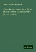 Digest of the Questions Set in the Bar & Solicitors Final Examinations for the Last Ten Years | Joseph Alexander Shearwood | Taschenbuch | Paperback | Englisch | 2024 | Antigonos Verlag