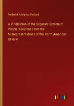 A Vindication of the Separate System of Prison Discipline From the Misrepresentations of the North American Review | Frederick Adolphus Packard | Taschenbuch | Paperback | Englisch | 2024