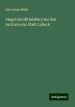 Siegel des Mittelalters aus den Archiven der Stadt Lübeck | Karl Julius Milde | Taschenbuch | Paperback | 216 S. | Deutsch | 2024 | Antigonos Verlag | EAN 9783386978873