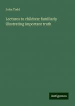 Lectures to children: familiarly illustrating important truth | John Todd | Taschenbuch | Paperback | Englisch | 2024 | Antigonos Verlag | EAN 9783386811538