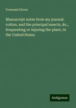 Manuscript notes from my journal: cotton, and the principal insects, &c., frequenting or injuring the plant, in the United States | Townend Glover | Taschenbuch | Paperback | Englisch | 2024