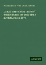 Manual of the Albany institute: prepared under the order of the institute, March, 1870 | Daniel Johnson Pratt (u. a.) | Taschenbuch | Paperback | Englisch | 2024 | Antigonos Verlag | EAN 9783386816663