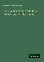 Akten zur Geschichte des deutschen Bauernkrieges aus Oberschwaben | Franz Ludwig Baumann | Taschenbuch | Paperback | 460 S. | Deutsch | 2024 | Antigonos Verlag | EAN 9783386461443