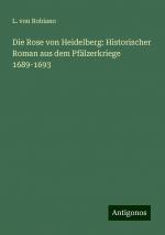 Die Rose von Heidelberg: Historischer Roman aus dem Pfälzerkriege 1689-1693 | L. Von Robiano | Taschenbuch | Paperback | 312 S. | Deutsch | 2024 | Antigonos Verlag | EAN 9783386461245