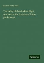 The valley of the shadow. Eight sermons on the doctrine of future punishment | Charles Henry Hall | Taschenbuch | Paperback | Englisch | 2024 | Antigonos Verlag | EAN 9783386873376