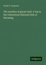 The wonders of geyser land. A trip to the Yellowstone National Park of Wyoming | Frank D. Carpenter | Taschenbuch | Paperback | Englisch | 2024 | Antigonos Verlag | EAN 9783386873352