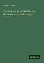 The Walter A. Wood Self-Binding Harvester: its unrivaled record | Walter A. Wood | Taschenbuch | Paperback | Englisch | 2024 | Antigonos Verlag | EAN 9783386872737