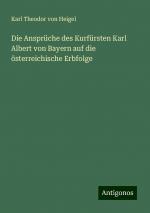 Die Ansprüche des Kurfürsten Karl Albert von Bayern auf die österreichische Erbfolge | Karl Theodor Von Heigel | Taschenbuch | Paperback | 88 S. | Deutsch | 2024 | Antigonos Verlag | EAN 9783386436007