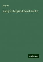 Abrégé de l'origine de tous les cultes | Dupuis | Taschenbuch | Paperback | Französisch | 2024 | Antigonos Verlag | EAN 9783386094320