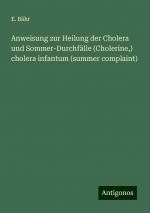 Anweisung zur Heilung der Cholera und Sommer-Durchfälle (Cholerine,) cholera infantum (summer complaint) | E. Bähr | Taschenbuch | Booklet | 16 S. | Deutsch | 2024 | Antigonos Verlag