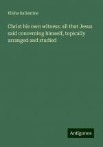 Christ his own witness: all that Jesus said concerning himself, topically arranged and studied | Elisha Ballantine | Taschenbuch | Paperback | Englisch | 2024 | Antigonos Verlag | EAN 9783386112826