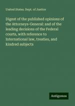 Digest of the published opinions of the Attorneys-General: and of the leading decisions of the Federal courts, with reference to International law, treaties, and kindred subjects | Justice | Buch