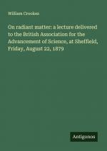 On radiant matter: a lecture delivered to the British Association for the Advancement of Science, at Sheffield, Friday, August 22, 1879 | William Crookes | Taschenbuch | Paperback | Englisch | 2024