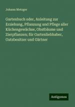 Gartenbuch oder, Anleitung zur Erziehung, Pflanzung und Pflege aller Küchengewächse, Obstbäume und Zierpflanzen; für Gartenliebhaber, Gutsbesitzer und Gärtner | Johann Metzger | Taschenbuch | 440 S.