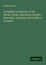 An English commentary on the Rhesus, Medea, Hippolytus, Alcestis, Heraclidae, Supplices, and Troades of Euripides | Charles Anthon | Taschenbuch | Paperback | Englisch | 2024 | Antigonos Verlag