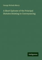 A Short Epitome of the Principal Statutes Relating to Conveyancing | George Nichols Marcy | Taschenbuch | Paperback | Englisch | 2024 | Antigonos Verlag | EAN 9783388240244