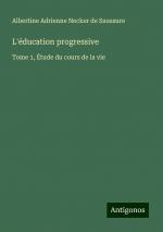 L'éducation progressive | Tome 1, Étude du cours de la vie | Albertine Adrienne Necker de Saussure | Taschenbuch | Paperback | Französisch | 2024 | Antigonos Verlag | EAN 9783388116259