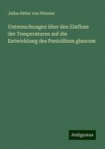 Untersuchungen über den Einfluss der Temperaturen auf die Entwicklung des Penicillium glaucum | Julius Ritter von Wiesner | Taschenbuch | Booklet | 16 S. | Deutsch | 2024 | Antigonos Verlag