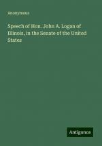 Speech of Hon. John A. Logan of Illinois, in the Senate of the United States | Anonymous | Taschenbuch | Paperback | Englisch | 2024 | Antigonos Verlag | EAN 9783388254548