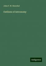 Outlines of Astronomy | John F. W. Herschel | Taschenbuch | Paperback | Englisch | 2024 | Antigonos Verlag | EAN 9783388257129