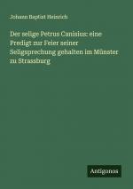 Der selige Petrus Canisius: eine Predigt zur Feier seiner Seligsprechung gehalten im Münster zu Strassburg | Johann Baptist Heinrich | Taschenbuch | Paperback | Deutsch | 2024 | Antigonos Verlag