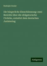 Die bürgerliche Eheschliessung: zwei Berichte über die obligatorische Civilehe, erstattet dem deutschen Juristentag | Rudolph Gneist | Taschenbuch | Paperback | Deutsch | 2024 | Antigonos Verlag