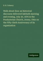 Walk about Zion: an historical discourse delivered Sabbath morning and evening, July 30, 1876 in the Presbyterian Church, Jersey, Ohio on the Fifty-Sixth Anniversary of its organization | Colmery