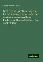 Western Theological Seminary and foreign missions: a paper read at the meeting of the alumni, North Presbyterian Church, Alleghany, Pa., April 19, 1877 | John Cameron Lowrie | Taschenbuch | Booklet