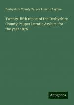 Twenty-fifth report of the Derbyshire County Pauper Lunatic Asylum: for the year 1876 | Derbyshire County Pauper Lunatic Asylum | Taschenbuch | Paperback | Englisch | 2024 | Antigonos Verlag