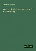 A primary English grammar, adapted to oral teaching | Jonathan. Badgley | Taschenbuch | Paperback | Englisch | 2024 | Antigonos Verlag | EAN 9783388301358