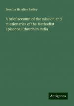 A brief account of the mission and missionaries of the Methodist Episcopal Church in India | Brenton Hamline Badley | Taschenbuch | Paperback | Englisch | 2024 | Antigonos Verlag | EAN 9783388300467