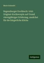 Regensburger Kochbuch: 1050 Original-Kochrecepte auf Grund vierzigjähriger Erfahrung, zunächst für die bürgerliche Küche | Marie Schandri | Taschenbuch | Paperback | 484 S. | Deutsch | 2024