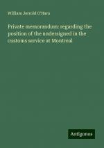 Private memorandum: regarding the position of the undersigned in the customs service at Montreal | William Jerrold O'Hara | Taschenbuch | Booklet | Englisch | 2024 | Antigonos Verlag