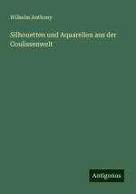 Silhouetten und Aquarellen aus der Coulissenwelt | Wilhelm Anthony | Taschenbuch | Paperback | 164 S. | Deutsch | 2024 | Antigonos Verlag | EAN 9783386343688