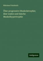 Über progressive Muskelatrophie; über wahre und falsche Muskelhypertrophie | Nikolaus Friedreich | Taschenbuch | Paperback | 408 S. | Deutsch | 2024 | Antigonos Verlag | EAN 9783386341592