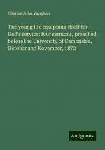 The young life equipping itself for God's service: four sermons, preached before the University of Cambridge, October and November, 1872 | Charles John Vaughan | Taschenbuch | Paperback | Englisch