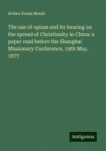 The use of opium and its bearing on the spread of Christianity in China: a paper read before the Shanghai Missionary Conference, 19th May, 1877 | Arthur Evans Moule | Taschenbuch | Paperback | 2024