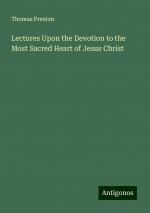 Lectures Upon the Devotion to the Most Sacred Heart of Jesus Christ | Thomas Preston | Taschenbuch | Paperback | Englisch | 2024 | Antigonos Verlag | EAN 9783388233833