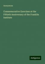 Commemorative Exercises at the Fiftieth Anniversary of the Franklin Institute | Anonymous | Taschenbuch | Paperback | Englisch | 2024 | Antigonos Verlag | EAN 9783388229560