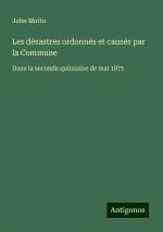 Les désastres ordonnés et causés par la Commune | Dans la seconde quinzaine de mai 1871 | John Mottu | Taschenbuch | Paperback | Französisch | 2024 | Antigonos Verlag | EAN 9783388139333