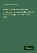 Blessed are the meek: a sermon, preached at the opening of the chapel of Keble College, on S. Mark's Day, 1876 | Edward Bouverie Pusey | Taschenbuch | Paperback | Englisch | 2024 | Antigonos Verlag