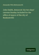 John Smith, democrat: his two days' canvass Sunday included for the office of mayor of the city of Bunkumville | Alexander Pitts Bettersworth | Taschenbuch | Paperback | Englisch | 2024