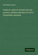 Projet de caisse de retraite pour les ouvriers: pétition adressée en 1875 à l'Assemblée nationale | Paul Émile Laviron | Taschenbuch | Paperback | Französisch | 2024 | Antigonos Verlag