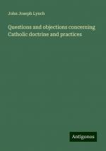 Questions and objections concerning Catholic doctrine and practices | John Joseph Lynch | Taschenbuch | Paperback | Englisch | 2024 | Antigonos Verlag | EAN 9783388327266