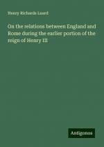 On the relations between England and Rome during the earlier portion of the reign of Henry III | Henry Richards Luard | Taschenbuch | Paperback | Englisch | 2024 | Antigonos Verlag | EAN 9783388327235